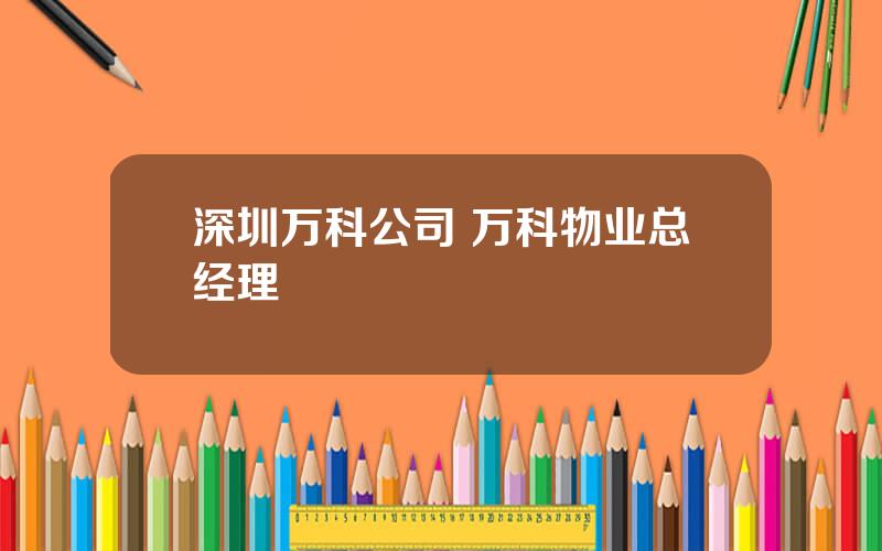 深圳万科公司 万科物业总经理